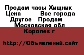 Продам часы Хищник › Цена ­ 350 - Все города Другое » Продам   . Московская обл.,Королев г.